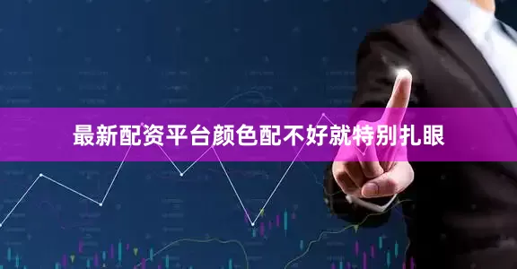 最新配资平台颜色配不好就特别扎眼