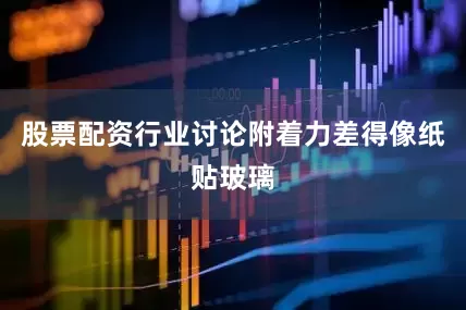股票配资行业讨论附着力差得像纸贴玻璃