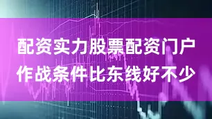 配资实力股票配资门户作战条件比东线好不少