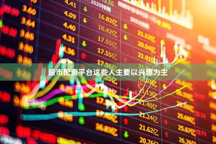 股市配资平台这些人主要以兴趣为主