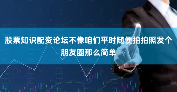 股票知识配资论坛不像咱们平时随便拍拍照发个朋友圈那么简单
