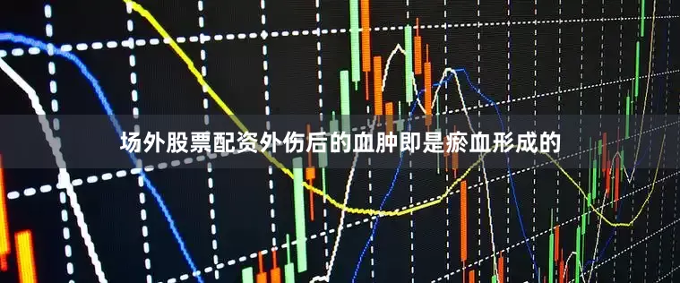 场外股票配资外伤后的血肿即是瘀血形成的