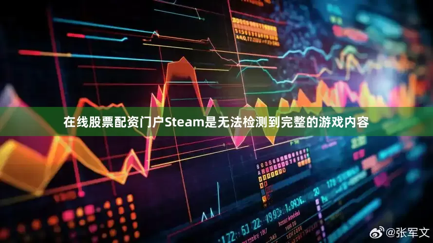 在线股票配资门户Steam是无法检测到完整的游戏内容