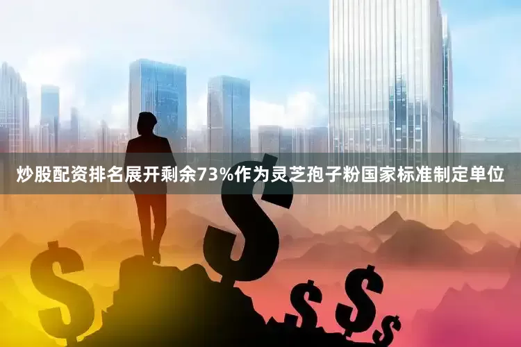 炒股配资排名展开剩余73%作为灵芝孢子粉国家标准制定单位